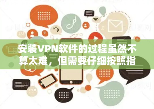 安装VPN软件的过程虽然不算太难,但需要仔细按照指引操作,同时注意安全和隐私保护。以下是一步步的安装指南,帮助您顺利完成安装和设置