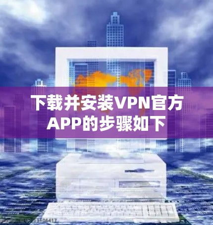 下载并安装VPN官方APP的步骤如下