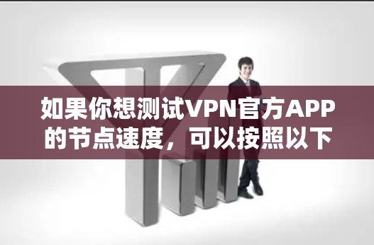 如果你想测试VPN官方APP的节点速度,可以按照以下步骤进行 如果你想测试VPN官方APP的节点速度,可以按照以下步骤进行