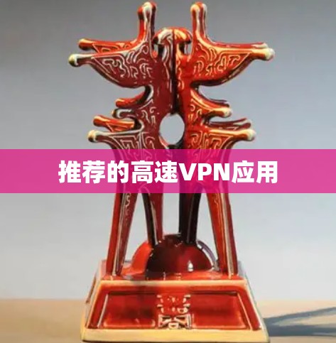 推荐的高速VPN应用 推荐的高速VPN应用