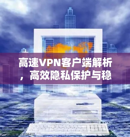 高速VPN客户端解析,高效隐私保护与稳定连接