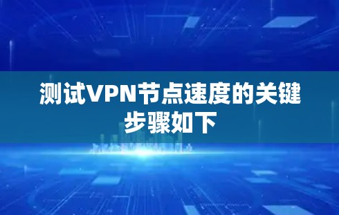 测试VPN节点速度的关键步骤如下