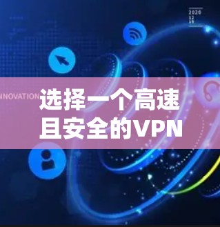选择一个高速且安全的VPN应用程序需要综合考虑多个因素。以下是根据您的需求整理的步骤和推荐 选择一个高速且安全的VPN应用程序需要综合考虑多个因素。以下是根据您的需求整理的步骤和推荐
