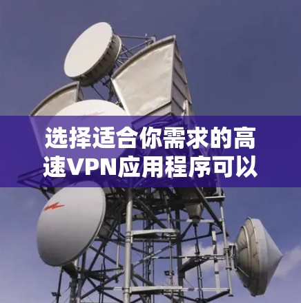 选择适合你需求的高速VPN应用程序可以根据你的具体需求来决定。以下是根据不同需求的推荐