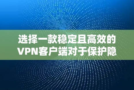 选择一款稳定且高效的VPN客户端对于保护隐私和安全、流媒体和游戏等多种需求非常重要。以下是一些推荐