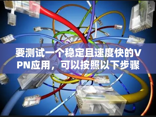 要测试一个稳定且速度快的VPN应用,可以按照以下步骤进行