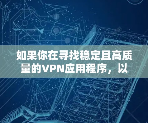 如果你在寻找稳定且高质量的VPN应用程序,以下是一些在市场上表现较好的VPN应用,根据用户评价、稳定性和安全性进行整理