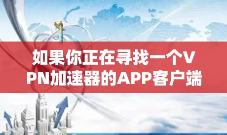 如果你正在寻找一个VPN加速器的APP客户端,可以考虑以下几种选择,这些都是知名且广泛使用的VPN服务提供商,他们都提供客户端软件支持