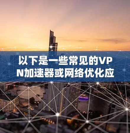 以下是一些常见的VPN加速器或网络优化应用的推荐（注意，部分应用可能会因苹果的限制而无法完全实现所有功能）