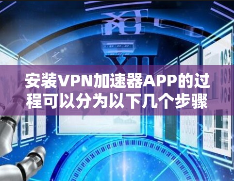 安装VPN加速器APP的过程可以分为以下几个步骤