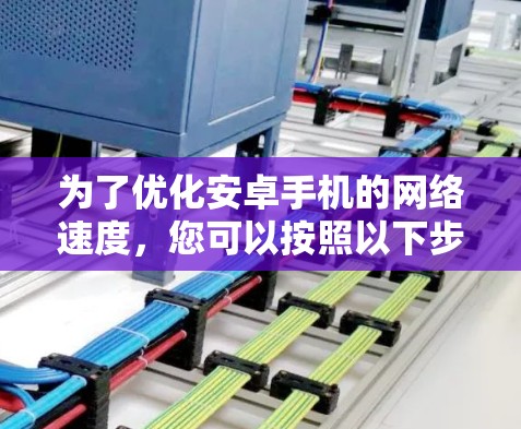 为了优化安卓手机的网络速度,您可以按照以下步骤选择合适的网络加速工具
