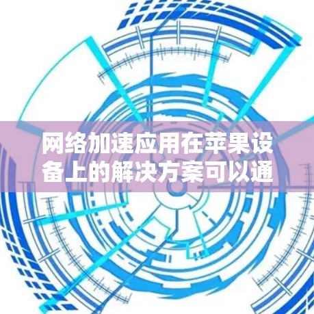 网络加速应用在苹果设备上的解决方案可以通过以下几个步骤实现