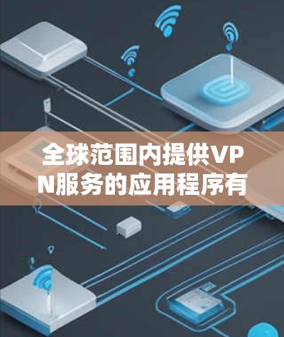 全球范围内提供VPN服务的应用程序有许多，以下是一些主要的VPN服务提供商及其客户端