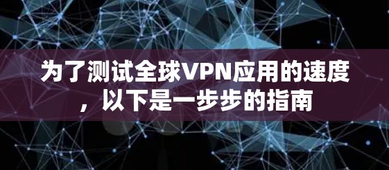 为了测试全球VPN应用的速度，以下是一步步的指南