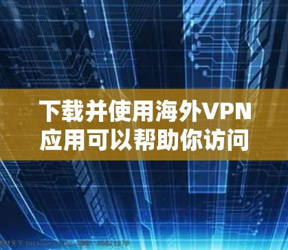 下载并使用海外VPN应用可以帮助你访问受限制的内容或保护隐私。以下是分步的指南 下载并使用海外VPN应用可以帮助你访问受限制的内容或保护隐私。以下是分步的指南