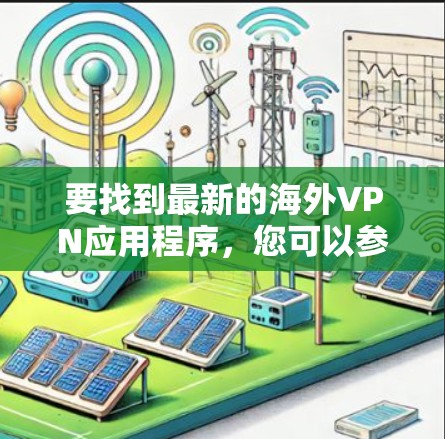 要找到最新的海外VPN应用程序,您可以参考以下几点 要找到最新的海外VPN应用程序,您可以参考以下几点