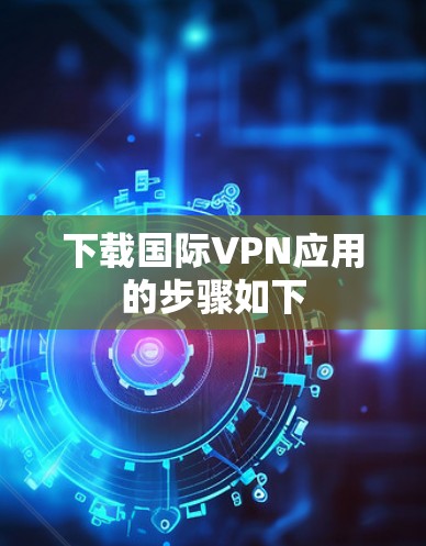下载国际VPN应用的步骤如下