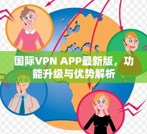 国际VPN APP最新版,功能升级与优势解析