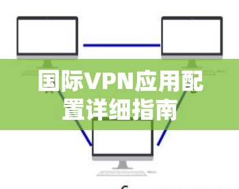 国际VPN应用配置详细指南 国际VPN应用配置详细指南