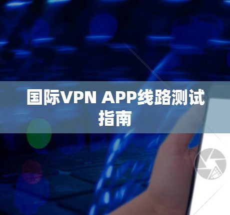 国际VPN APP线路测试指南