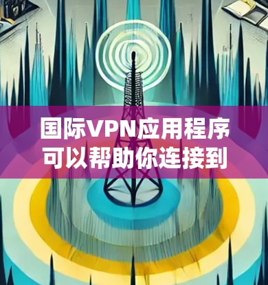 国际VPN应用程序可以帮助你连接到不同国家的服务器,绕过地区限制,访问受限的网站或内容。以下是一些常见的国际VPN应用程序和工具 国际VPN应用程序可以帮助你连接到不同国家的服务器,绕过地区限制,访问受限的网站或内容。以下是一些常见的国际VPN应用程序和工具