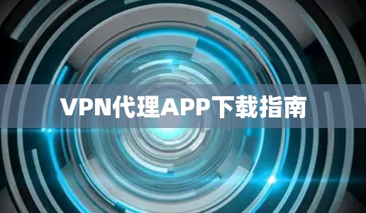 VPN代理APP下载指南 VPN代理APP下载指南