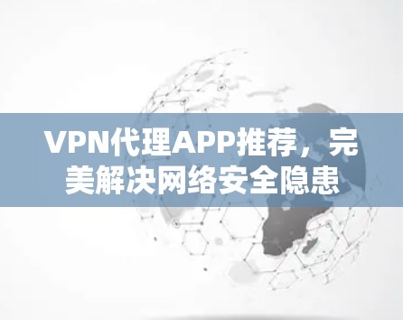 VPN代理APP推荐,完美解决网络安全隐患 VPN代理APP推荐,完美解决网络安全隐患