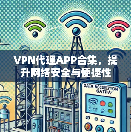 VPN代理APP合集，提升网络安全与便捷性