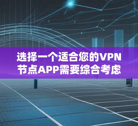 选择一个适合您的VPN节点APP需要综合考虑安全性、隐私保护、连接速度、平台多样性、价格、客户支持等多个因素。以下是根据这些因素的综合分析和推荐