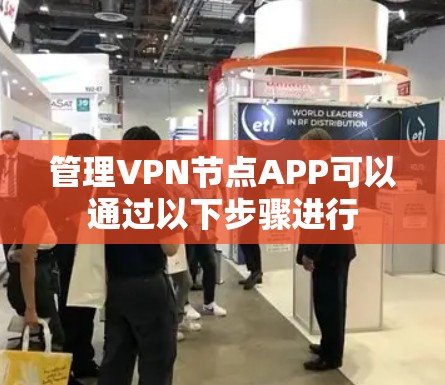 管理VPN节点APP可以通过以下步骤进行