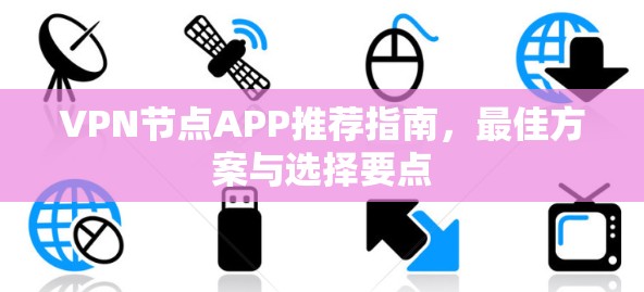 VPN节点APP推荐指南,最佳方案与选择要点