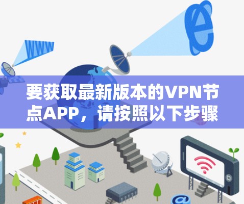 要获取最新版本的VPN节点APP,请按照以下步骤操作 要获取最新版本的VPN节点APP,请按照以下步骤操作