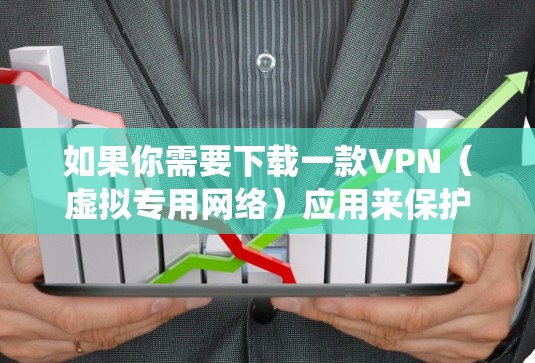 如果你需要下载一款VPN(虚拟专用网络)应用来保护隐私或绕过网络限制,请确保选择一款安全可靠的VPN服务。以下是一些知名的VPN服务提供商及其应用程序