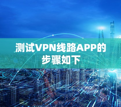 测试VPN线路APP的步骤如下