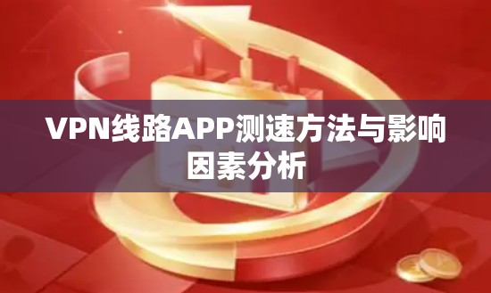 VPN线路APP测速方法与影响因素分析