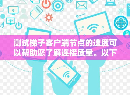 测试梯子客户端节点的速度可以帮助您了解连接质量。以下是详细的步骤指南