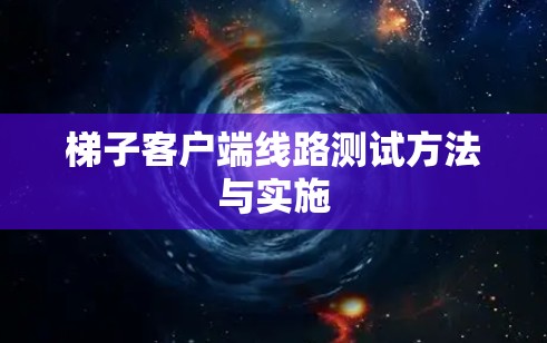 梯子客户端线路测试方法与实施