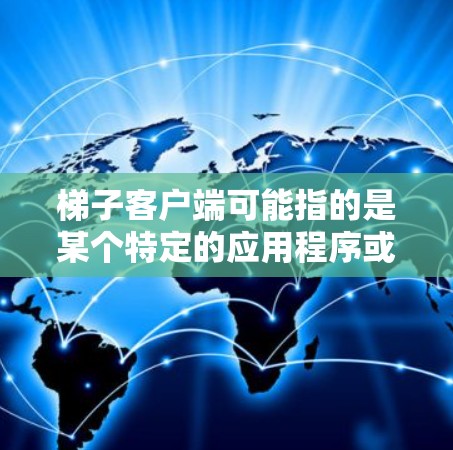 梯子客户端可能指的是某个特定的应用程序或软件客户端,但目前没有明确的信息表明梯子具体指代什么。根据梯子一词的常见含义,它可能与某种工具、平台或服务相关。以下是一些可能的解释和客户端信息的建议 梯子客户端可能指的是某个特定的应用程序或软件客户端,但目前没有明确的信息表明梯子具体指代什么。根据梯子一词的常见含义,它可能与某种工具、平台或服务相关。以下是一些可能的解释和客户端信息的建议