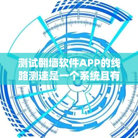 测试翻墙软件APP的线路测速是一个系统且有趣的过程，以下是按照步骤进行的详细指南
