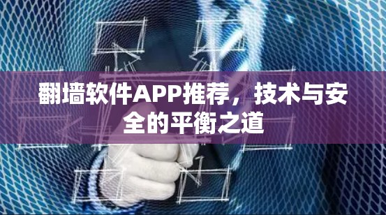 翻墙软件APP推荐,技术与安全的平衡之道 翻墙软件APP推荐,技术与安全的平衡之道