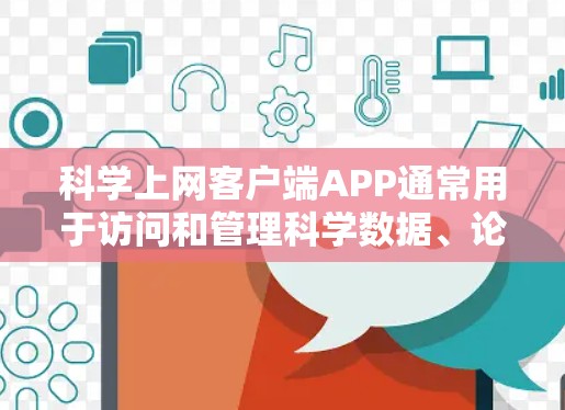科学上网客户端APP通常用于访问和管理科学数据、论文、数据库等资源。以下是一些常见的科学网络客户端及其简要说明