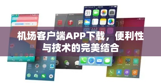 机场客户端APP下载,便利性与技术的完美结合