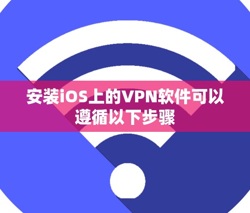 安装iOS上的VPN软件可以遵循以下步骤