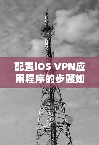 配置iOS VPN应用程序的步骤如下