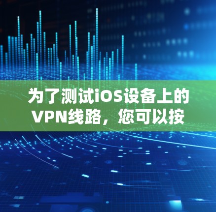 为了测试iOS设备上的VPN线路，您可以按照以下步骤进行