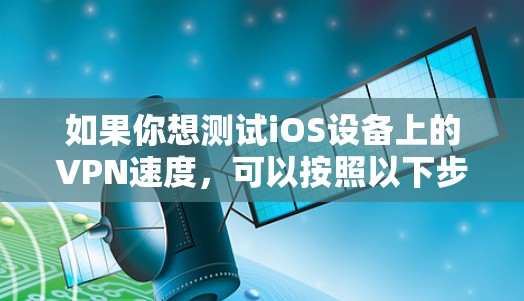 如果你想测试iOS设备上的VPN速度,可以按照以下步骤进行