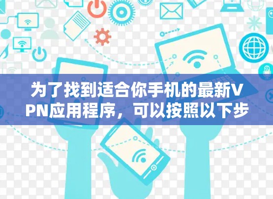 为了找到适合你手机的最新VPN应用程序,可以按照以下步骤进行
