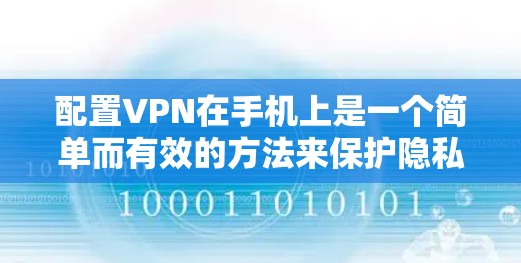 配置VPN在手机上是一个简单而有效的方法来保护隐私和安全。根据你的需求和经验水平,以下是分步骤的指南