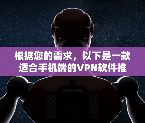 根据您的需求,以下是一款适合手机端的VPN软件推荐