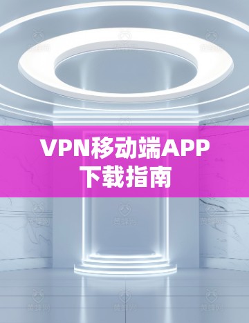 VPN移动端APP下载指南